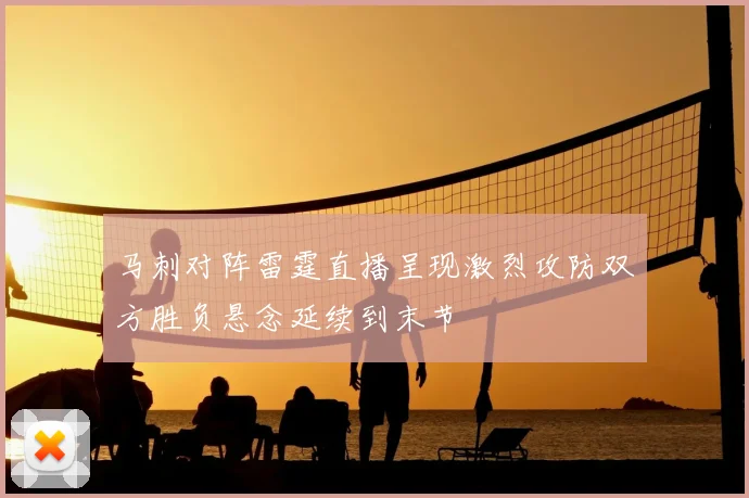 马刺对阵雷霆直播呈现激烈攻防双方胜负悬念延续到末节