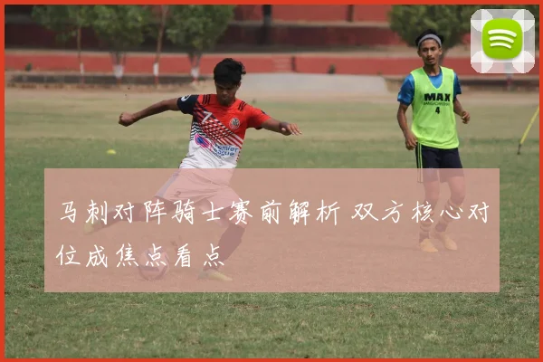 马刺对阵骑士赛前解析 双方核心对位成焦点看点