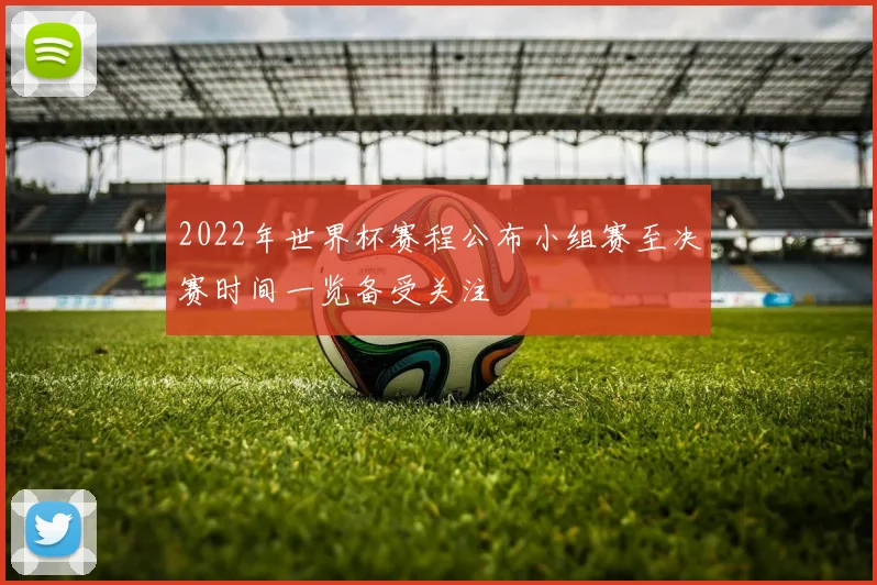 2022年世界杯赛程公布小组赛至决赛时间一览备受关注