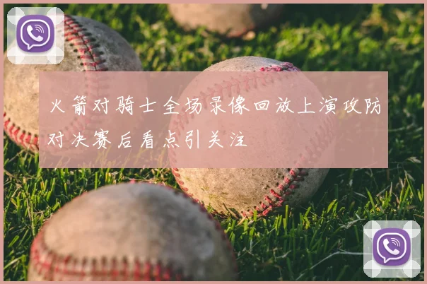 火箭对骑士全场录像回放上演攻防对决赛后看点引关注