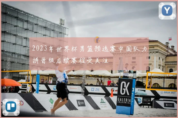 2023年世界杯男篮预选赛中国队力拼晋级后续赛程受关注