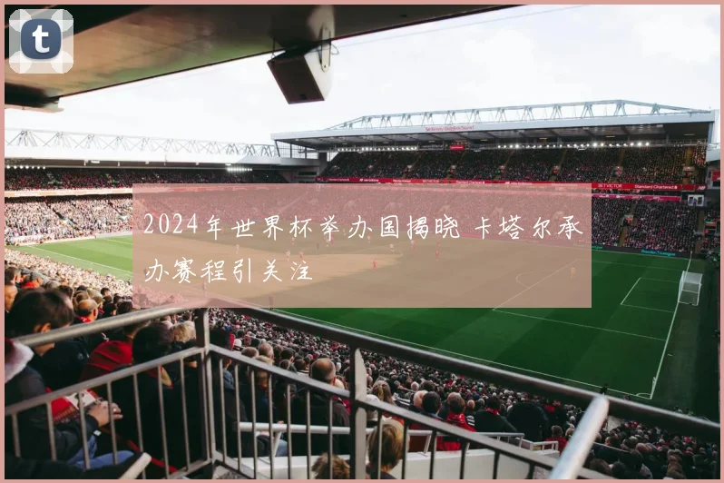 2024年世界杯举办国揭晓 卡塔尔承办赛程引关注
