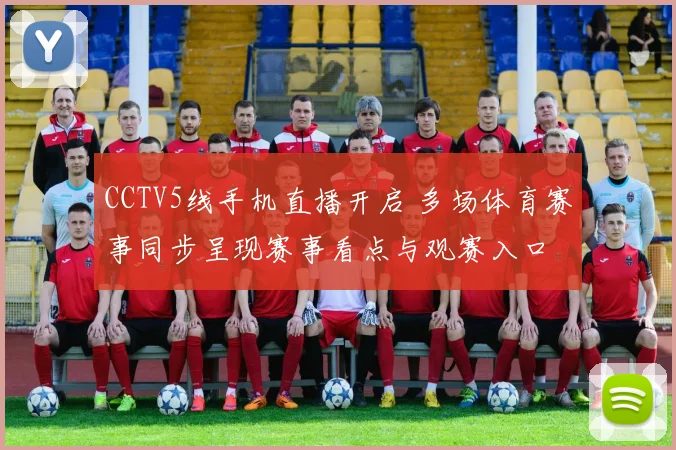 CCTV5线手机直播开启 多场体育赛事同步呈现赛事看点与观赛入口