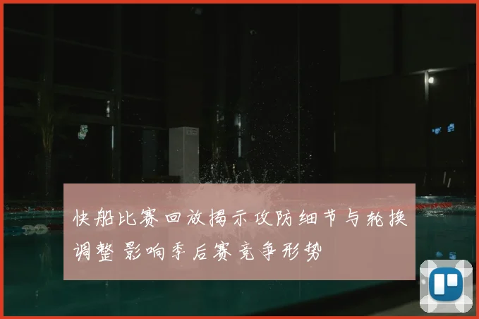 快船比赛回放揭示攻防细节与轮换调整 影响季后赛竞争形势