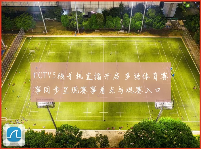 CCTV5线手机直播开启 多场体育赛事同步呈现赛事看点与观赛入口