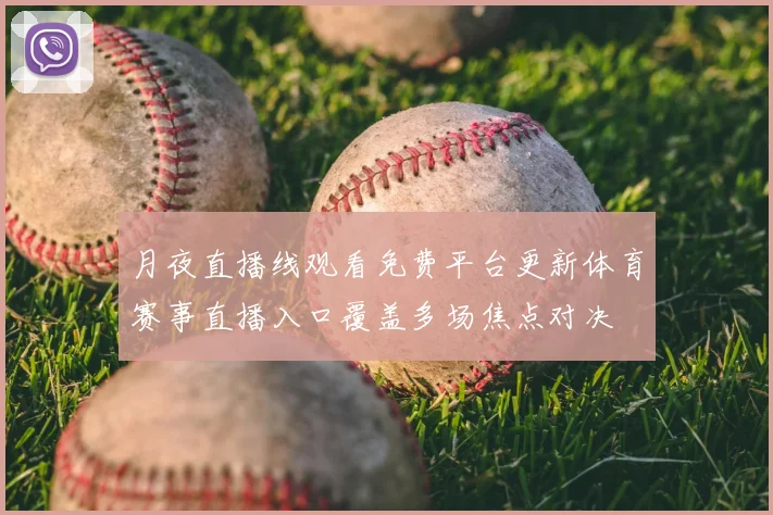 月夜直播线观看免费平台更新体育赛事直播入口覆盖多场焦点对决