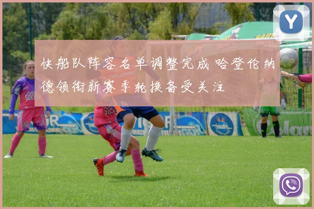 快船队阵容名单调整完成 哈登伦纳德领衔新赛季轮换备受关注