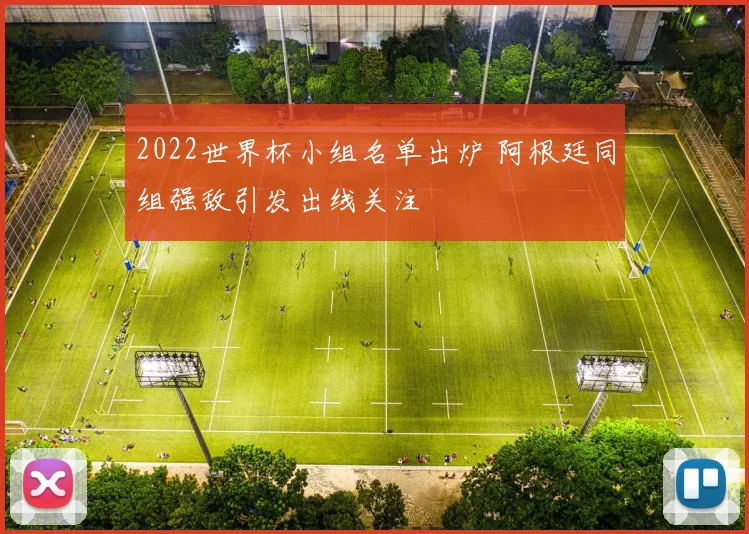 2022世界杯小组名单出炉 阿根廷同组强敌引发出线关注