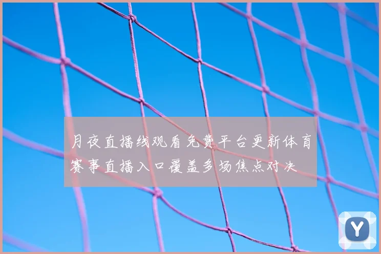 月夜直播线观看免费平台更新体育赛事直播入口覆盖多场焦点对决