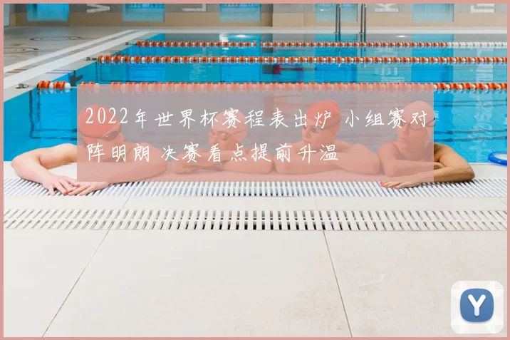 2022年世界杯赛程表出炉 小组赛对阵明朗 决赛看点提前升温