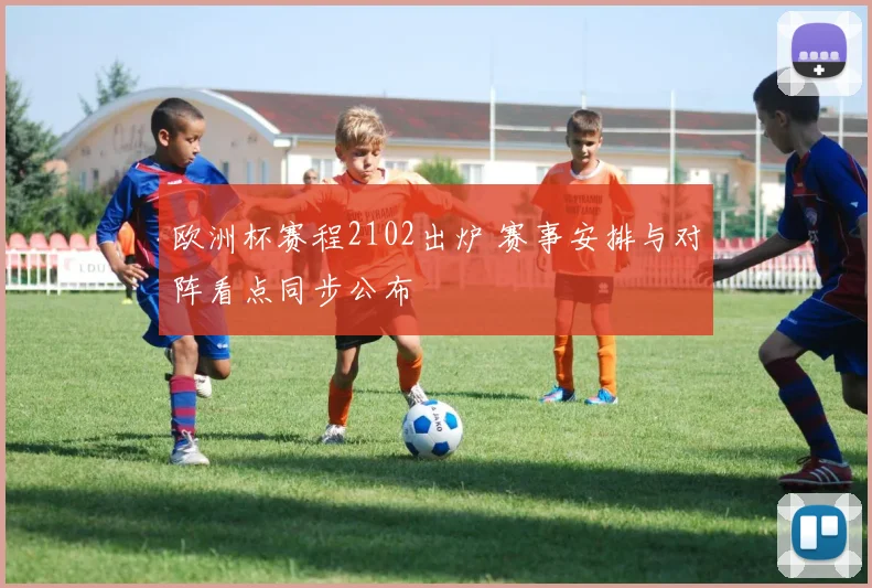 欧洲杯赛程2102出炉 赛事安排与对阵看点同步公布